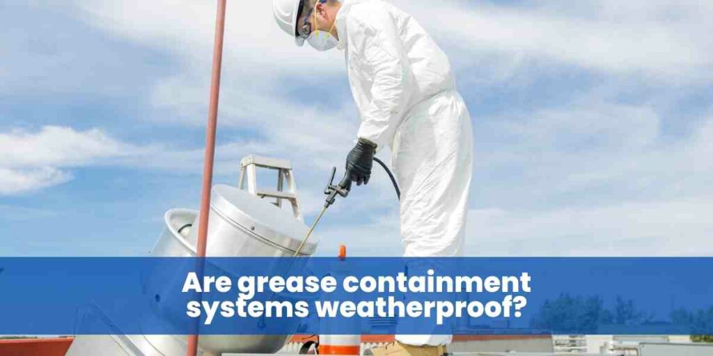 Are grease containment systems weatherproof?